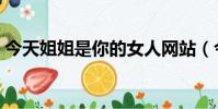 今天姐姐是你的女人網站(今天姐姐是你的)