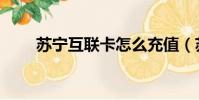 蘇寧互聯卡怎么充值(蘇寧互聯卡)