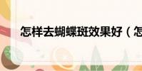 怎樣去蝴蝶斑效果好(怎樣去蝴蝶斑)