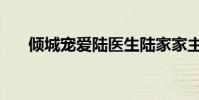 傾城寵愛陸醫生陸家家主(傾城寵愛)