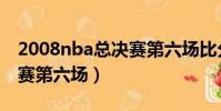 2008nba總決賽第六場比分(2008nba總決賽第六場)