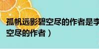 孤帆遠影碧空盡的作者是李白嗎(孤帆遠影碧空盡的作者)