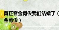 黃正音金勇俊我們結婚了(我們結婚了黃靜茵金勇俊)