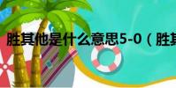 勝其他是什么意思5-0(勝其他是什么意思)