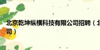 北京乾坤縱橫科技有限公司招聘(北京乾坤縱橫科技有限公司)