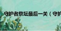 守護者祭壇最后一關(守護祭壇無限模式)