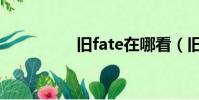 舊fate在哪看(舊fate)