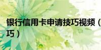 銀行信用卡申請技巧視頻(銀行信用卡申請技巧)