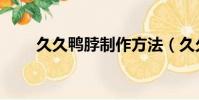 久久鴨脖制作方法(久久鴨脖做法)