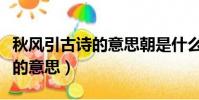 秋風引古詩的意思朝是什么意思(秋風引古詩的意思)
