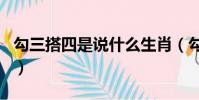 勾三搭四是說什么生肖(勾三搭四是什么生肖)