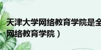 天津大學網絡教育學院是全日制嗎(天津大學網絡教育學院)