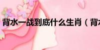 背水一戰到底什么生肖(背水一戰打一生肖)