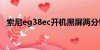 索尼eg38ec開機黑屏兩分鐘(索尼eg38)