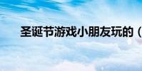 圣誕節游戲小朋友玩的(圣誕節游戲)