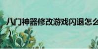 八門神器修改游戲閃退怎么辦(八門神器閃退)