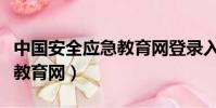 中國安全應急教育網登錄入口(中國安全應急教育網)