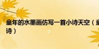 童年的水墨畫仿寫一首小詩天空(童年的水墨畫仿寫一首小詩)