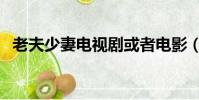 老夫少妻電視劇或者電影(老夫少妻電影)