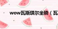 wow瓦斯琪爾坐騎(瓦斯琪爾坐騎)