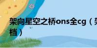 架向星空之橋ons全cg(架向星空之橋cg存檔)