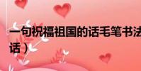 一句祝福祖國的話毛筆書法(一句祝福祖國的話)