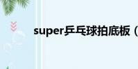super乒乓球拍底板(superpi)