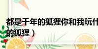 都是千年的狐貍你和我玩什么聊齋(都是千年的狐貍)