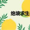 絕境求生手冊央視（絕境求生手冊）