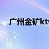 廣州金礦ktv電話是多少（廣州金礦ktv）