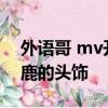 外語哥 mv開頭一開頭一個小女孩 頭上帶個鹿的頭飾