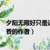 夕陽無限好只是近黃昏的作者是李白（夕陽無限好只是近黃昏的作者）