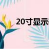 20寸顯示器長寬尺寸（20寸顯示器）