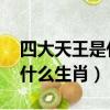 四大天王是什么生肖 百度網盤（四大天王是什么生肖）