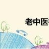 老中醫祛斑美容（老中醫祛斑）