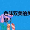 色味雙美的美是什么意思（色味雙美是什么意思）