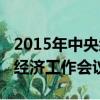 2015年中央經濟工作會議紀要（2015年中央經濟工作會議）