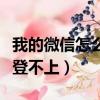 我的微信怎么登不上去怎么辦（我的微信怎么登不上）