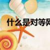 什么是對等網絡?簡述其應用場合及優缺點