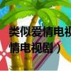 類似愛情電視劇無刪減完整在線播放（類似愛情電視劇）