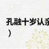 孔融十歲認親讓我悟出了什么（孔融十歲認親）