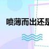 噴薄而出還是噴薄欲出（噴薄欲出的意思）