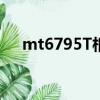 mt6795T相當于驍龍多少（mt6795t）