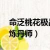 命泛桃花極品煉丹師大結局（命泛桃花 極品煉丹師）