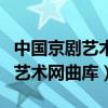 中國京劇藝術網曲庫視頻在線觀看（中國京劇藝術網曲庫）