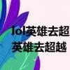 lol英雄去超越系列皮膚什么時候才能買（lol英雄去超越）