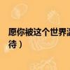 愿你被這個世界溫柔以待是什么歌（愿你被這個世界溫柔以待）
