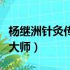 楊繼洲針灸傳承人（楊繼洲是哪個朝代的針灸大師）