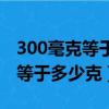 300毫克等于多少克等于多少千克（300毫克等于多少克）