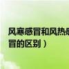 風寒感冒和風熱感冒的區別和癥狀治療（風寒感冒和風熱感冒的區別）